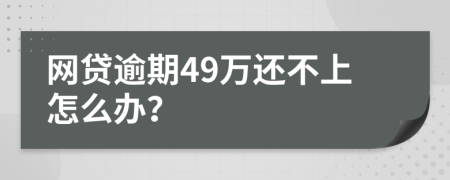 網(wǎng)貸逾期49萬(wàn)還不上怎么辦？