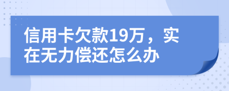 信用卡欠款19萬(wàn)，實(shí)在無(wú)力償還怎么辦