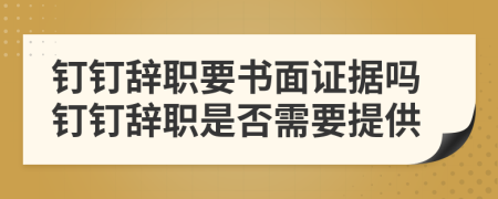 釘釘辭職要書面證據(jù)嗎釘釘辭職是否需要提供