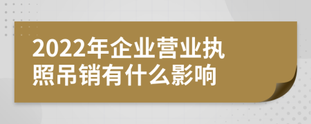 2022年企業(yè)營業(yè)執(zhí)照吊銷有什么影響
