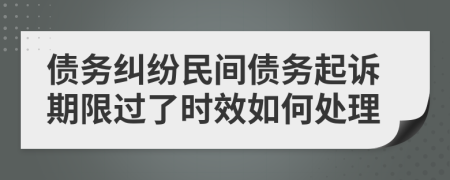 債務(wù)糾紛民間債務(wù)起訴期限過了時效如何處理