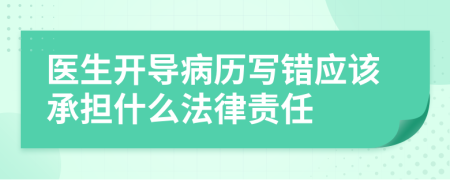 醫(yī)生開導(dǎo)病歷寫錯應(yīng)該承擔(dān)什么法律責(zé)任