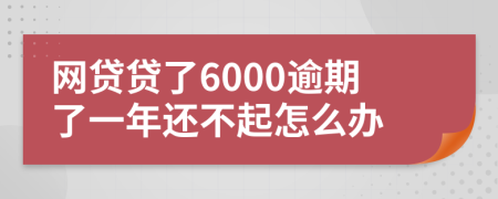 網(wǎng)貸貸了6000逾期了一年還不起怎么辦