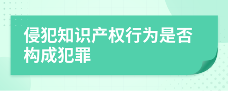 侵犯知識產(chǎn)權(quán)行為是否構(gòu)成犯罪