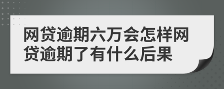 網(wǎng)貸逾期六萬會怎樣網(wǎng)貸逾期了有什么后果