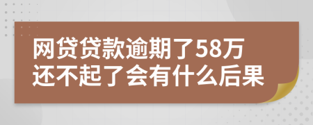 網(wǎng)貸貸款逾期了58萬還不起了會有什么后果