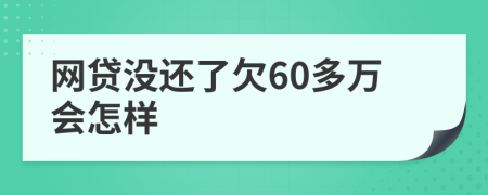 網(wǎng)貸沒還了欠60多萬會怎樣