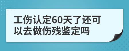 工傷認(rèn)定60天了還可以去做傷殘鑒定嗎