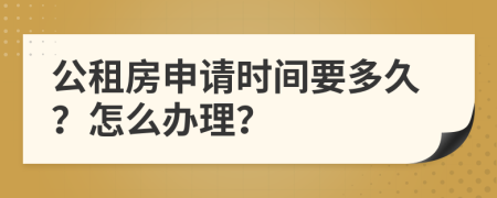 公租房申請(qǐng)時(shí)間要多久？怎么辦理？