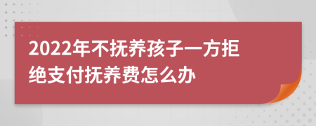 2022年不撫養(yǎng)孩子一方拒絕支付撫養(yǎng)費(fèi)怎么辦