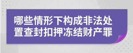 哪些情形下構(gòu)成非法處置查封扣押凍結(jié)財產(chǎn)罪