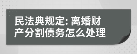 民法典規(guī)定: 離婚財(cái)產(chǎn)分割債務(wù)怎么處理