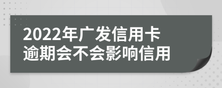2022年廣發(fā)信用卡逾期會(huì)不會(huì)影響信用