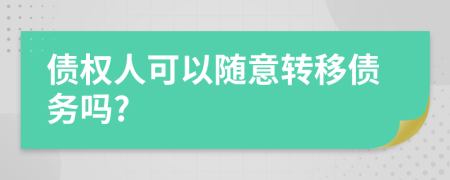 債權(quán)人可以隨意轉(zhuǎn)移債務(wù)嗎?