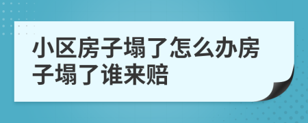 小區(qū)房子塌了怎么辦房子塌了誰(shuí)來(lái)賠