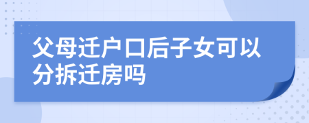 父母遷戶口后子女可以分拆遷房嗎