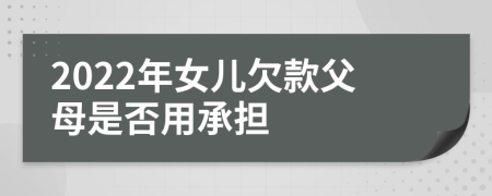 2022年女兒欠款父母是否用承擔(dān)