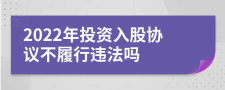 2022年投資入股協(xié)議不履行違法嗎