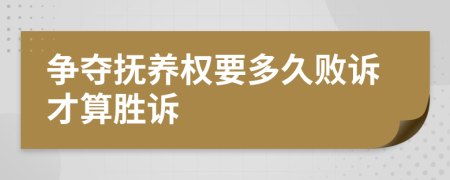 爭奪撫養(yǎng)權(quán)要多久敗訴才算勝訴
