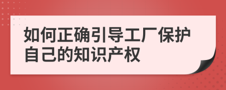 如何正確引導(dǎo)工廠保護(hù)自己的知識(shí)產(chǎn)權(quán)