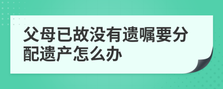 父母已故沒有遺囑要分配遺產(chǎn)怎么辦