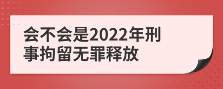 會(huì)不會(huì)是2022年刑事拘留無(wú)罪釋放
