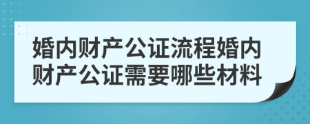 婚内财产公证流程婚内财产公证需要哪些材料