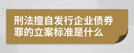 刑法擅自發(fā)行企業(yè)債券罪的立案標(biāo)準(zhǔn)是什么