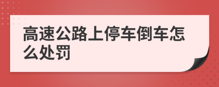 高速公路上停車倒車怎么處罰