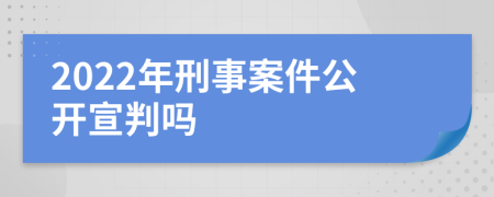 2022年刑事案件公開宣判嗎
