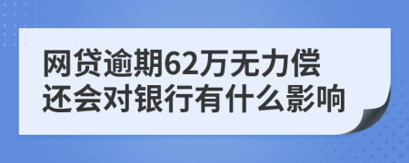 網(wǎng)貸逾期62萬(wàn)無(wú)力償還會(huì)對(duì)銀行有什么影響