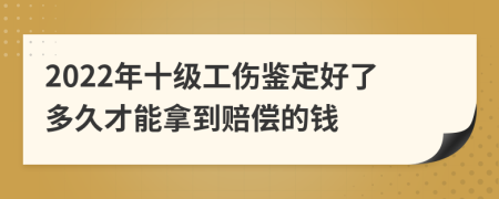 2022年十級(jí)工傷鑒定好了多久才能拿到賠償?shù)腻X
