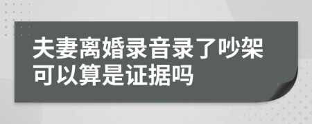 夫妻離婚錄音錄了吵架可以算是證據嗎