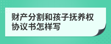財產(chǎn)分割和孩子撫養(yǎng)權(quán)協(xié)議書怎樣寫