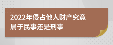2022年侵占他人財產(chǎn)究竟屬于民事還是刑事