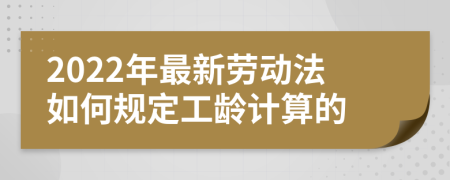 2022年最新勞動法如何規(guī)定工齡計(jì)算的