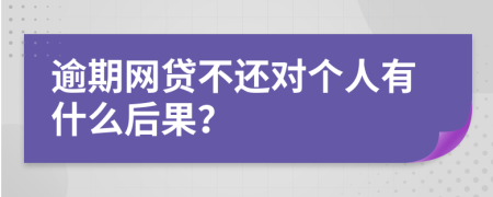 逾期網(wǎng)貸不還對個(gè)人有什么后果？