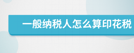 一般納稅人怎么算印花稅