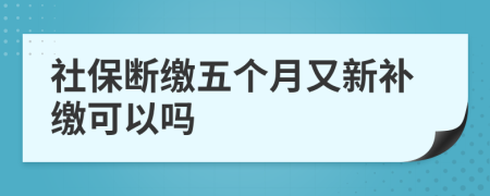 社保斷繳五個(gè)月又新補(bǔ)繳可以嗎
