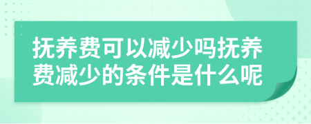 撫養(yǎng)費可以減少嗎撫養(yǎng)費減少的條件是什么呢