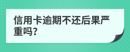 信用卡逾期不還后果嚴(yán)重嗎？