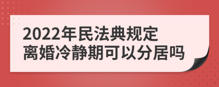 2022年民法典規定離婚冷靜期可以分居嗎
