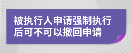 被執(zhí)行人申請強制執(zhí)行后可不可以撤回申請
