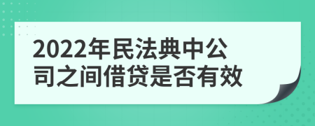 2022年民法典中公司之間借貸是否有效