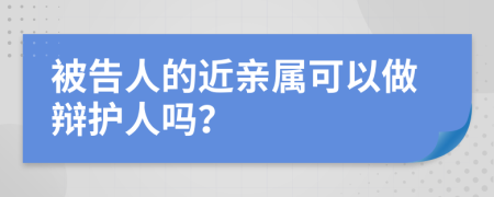被告人的近親屬可以做辯護(hù)人嗎？