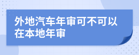 外地汽車年審可不可以在本地年審