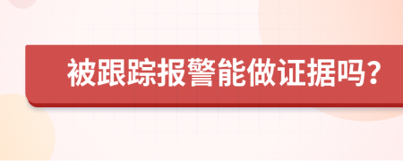 被跟蹤報警能做證據(jù)嗎？