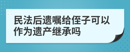 民法后遺囑給侄子可以作為遺產(chǎn)繼承嗎