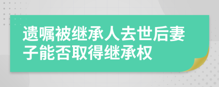 遺囑被繼承人去世后妻子能否取得繼承權(quán)