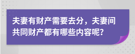 夫妻有財(cái)產(chǎn)需要去分，夫妻間共同財(cái)產(chǎn)都有哪些內(nèi)容呢？